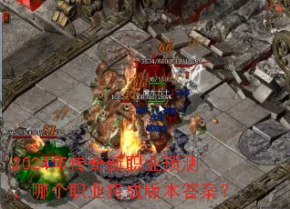 2024年传奇新职业预测,哪个职业将成版本答案? 2024年传奇新职业预测,哪个职业将成版本答案?