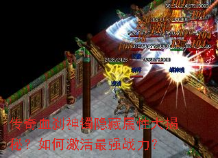 传奇血刹神镯隐藏属性大揭秘?如何激活最强战力? 传奇血刹神镯隐藏属性大揭秘?如何激活最强战力?