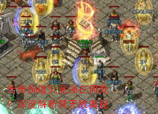 传奇狗道究竟强在何处?深度解析其无敌奥秘 传奇狗道究竟强在何处?深度解析其无敌奥秘