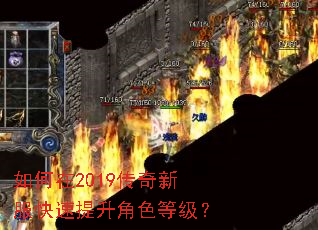 如何在2019传奇新服快速提升角色等级? 如何在2019传奇新服快速提升角色等级?