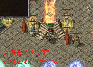 如何在2019传奇新服快速提升角色等级? 如何在2019传奇新服快速提升角色等级?