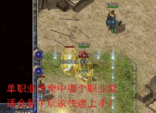 单职业传奇中哪个职业最适合新手玩家快速上手? 单职业传奇中哪个职业最适合新手玩家快速上手?