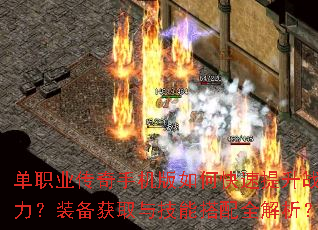 单职业传奇手机版如何快速提升战力?装备获取与技能搭配全解析? 单职业传奇手机版如何快速提升战力?装备获取与技能搭配全解析?