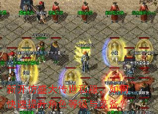 新开仿盛大传世私服,如何快速提升角色等级与装备? 新开仿盛大传世私服,如何快速提升角色等级与装备?