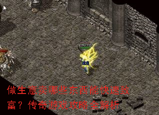 做生意卖哪些东西能快速致富?传奇游戏攻略全解析 做生意卖哪些东西能快速致富?传奇游戏攻略全解析