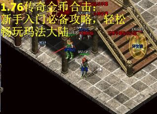 1.76传奇金币合击：新手入门必备攻略，轻松畅玩玛法大陆