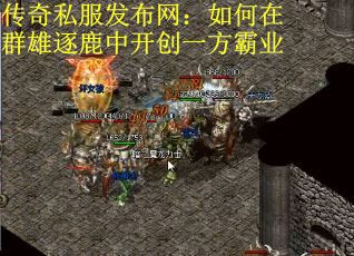 传奇私服发布网：如何在群雄逐鹿中开创一方霸业