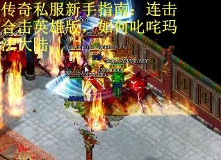 传奇私服新手指南：连击合击英雄版，如何叱咤玛法大陆