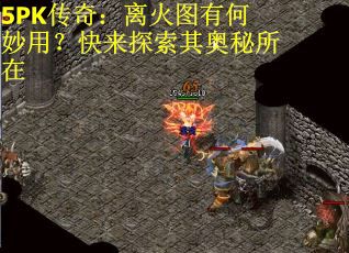 5PK传奇：离火图有何妙用？快来探索其奥秘所在