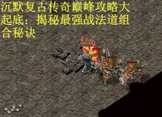 沉默复古传奇巅峰攻略大起底：揭秘最强战法道组合秘诀