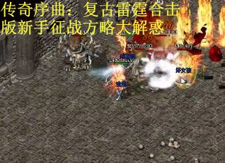 传奇序曲：复古雷霆合击版新手征战方略大解惑
