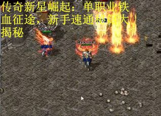 传奇新星崛起：单职业铁血征途，新手速通秘籍大揭秘