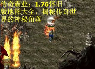 传奇霸业：1.76怀旧版地图大全，揭秘传奇世界的神秘角落