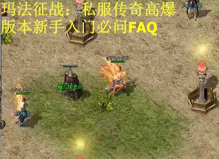 玛法征战：私服传奇高爆版本新手入门必问FAQ
