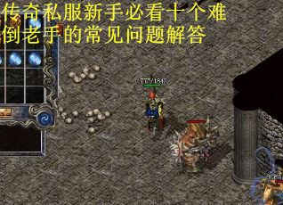 传奇私服新手必看十个难倒老手的常见问题解答