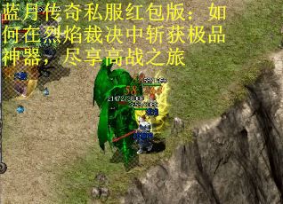 蓝月传奇私服红包版：如何在烈焰裁决中斩获极品神器，尽享高战之旅