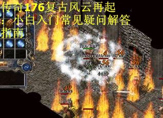 传奇176复古风云再起：小白入门常见疑问解答指南