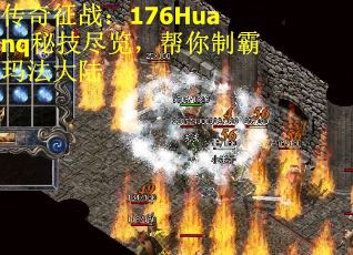 传奇征战：176Huanq秘技尽览，帮你制霸玛法大陆