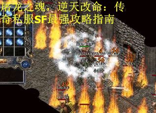 屠龙之魂，逆天改命：传奇私服SF最强攻略指南