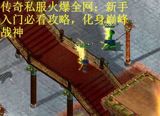传奇私服火爆全网：新手入门必看攻略，化身巅峰战神