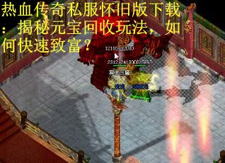 热血传奇私服怀旧版下载：揭秘元宝回收玩法，如何快速致富？