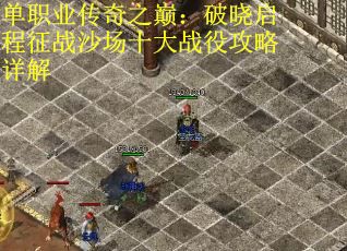 单职业传奇之巅：破晓启程征战沙场十大战役攻略详解