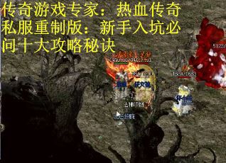 传奇游戏专家：热血传奇私服重制版：新手入坑必问十大攻略秘诀