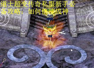 道士超变传奇私服新手必备攻略：如何快速成神