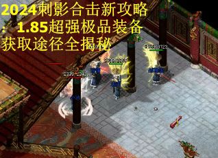 2024刺影合击新攻略：1.85超强极品装备获取途径全揭秘