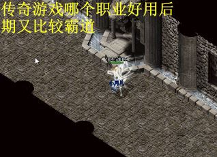 传奇游戏哪个职业好用后期又比较霸道