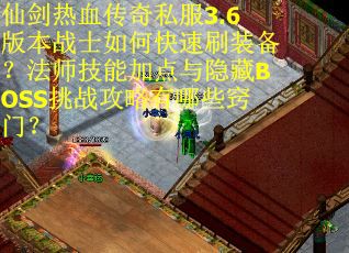 仙剑热血传奇私服3.6版本战士如何快速刷装备？法师技能加点与隐藏BOSS挑战攻略有哪些窍门？