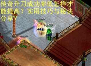 传奇升刀成功率低怎样才能提高？实用技巧与秘诀分享？