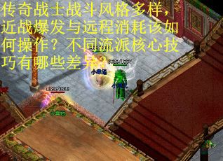 传奇战士战斗风格多样，近战爆发与远程消耗该如何操作？不同流派核心技巧有哪些差异？