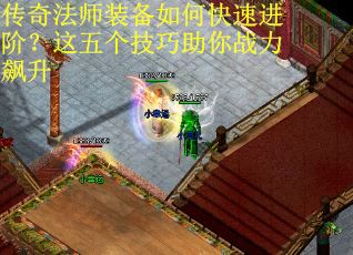 传奇法师装备如何快速进阶？这五个技巧助你战力飙升