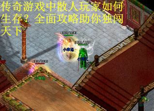 传奇游戏中散人玩家如何生存？全面攻略助你独闯天下
