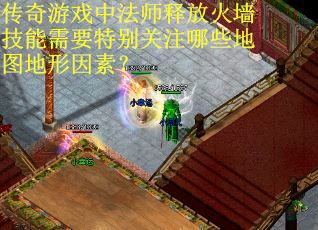 传奇游戏中法师释放火墙技能需要特别关注哪些地图地形因素？