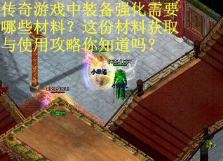 传奇游戏中装备强化需要哪些材料？这份材料获取与使用攻略你知道吗？