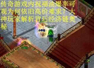 传奇游戏内祝福油爆率可观为何依旧高价难求？大神玩家解析背后经济链奥秘