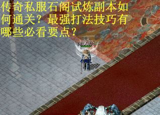 传奇私服石阁试炼副本如何通关？最强打法技巧有哪些必看要点？