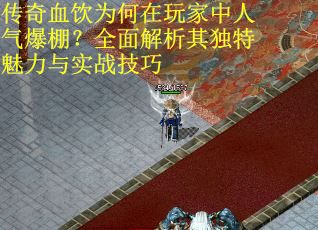 传奇血饮为何在玩家中人气爆棚？全面解析其独特魅力与实战技巧