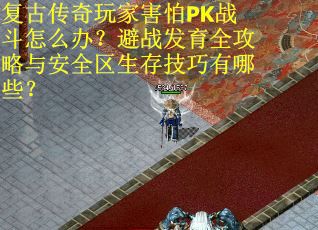 复古传奇玩家害怕PK战斗怎么办？避战发育全攻略与安全区生存技巧有哪些？