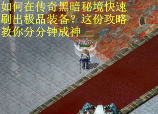 如何在传奇黑暗秘境快速刷出极品装备？这份攻略教你分分钟成神