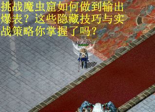 挑战魔虫窟如何做到输出爆表？这些隐藏技巧与实战策略你掌握了吗？