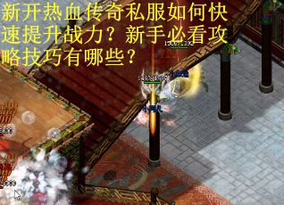 新开热血传奇私服如何快速提升战力？新手必看攻略技巧有哪些？