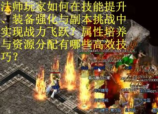 法师玩家如何在技能提升、装备强化与副本挑战中实现战力飞跃？属性培养与资源分配有哪些高效技巧？