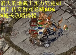 消失的地藏王实力究竟如何？传奇游戏隐藏BOSS通关攻略揭秘
