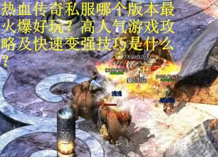 热血传奇私服哪个版本最火爆好玩？高人气游戏攻略及快速变强技巧是什么？