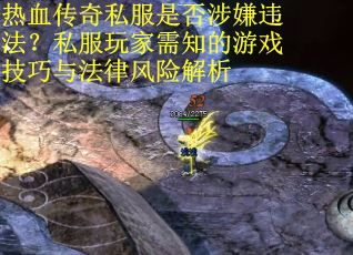 热血传奇私服是否涉嫌违法？私服玩家需知的游戏技巧与法律风险解析