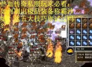 热血传奇私服玩家必看：如何刷出极品装备称霸沙城？这五大技巧你试过吗？