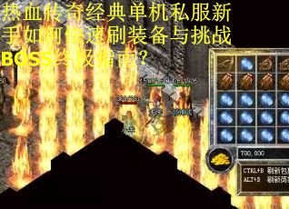 热血传奇经典单机私服新手如何快速刷装备与挑战BOSS终极指南？